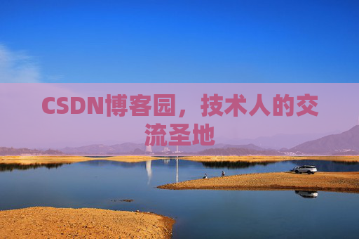 CSDN博客园,技术人的交流圣地 CSDN博客园,技术人的交流圣地